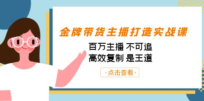 金牌带货主播打造实战课：百万主播 不可追，高效复制 是王道（10节课）-氚客吧
