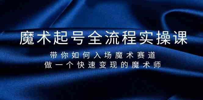 魔术起号全流程实操课，带你如何入场魔术赛道，做一个快速变现的魔术师-氚客吧