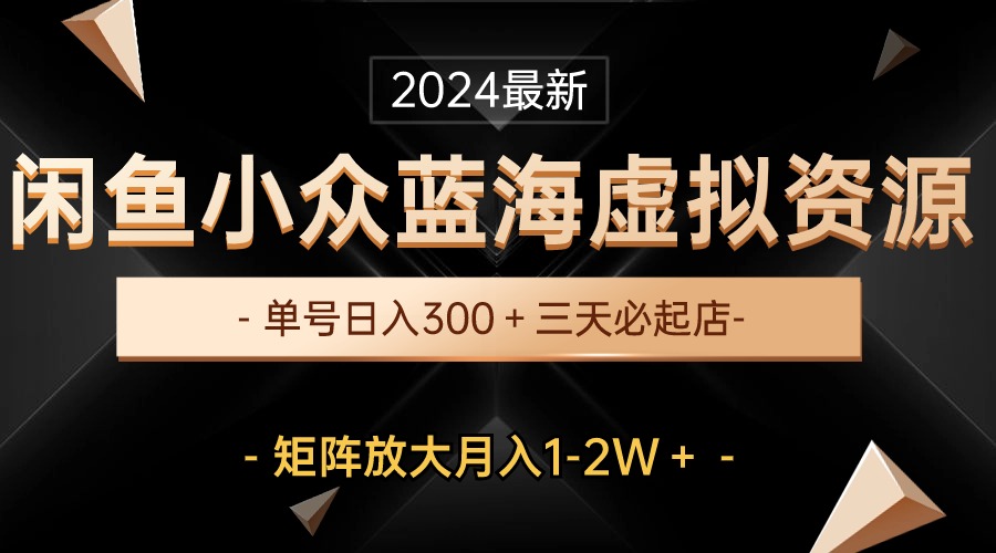 （10336期）最新闲鱼小众蓝海虚拟资源，单号日入300＋，三天必起店，矩阵放大月入1-2W-氚客吧