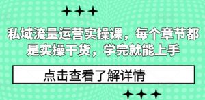私域流量运营实操课，每个章节都是实操干货，学完就能上手-氚客吧