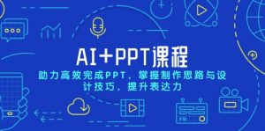 AI+PPT课程，助力高效完成PPT，掌握制作思路与设计技巧，提升表达力-氚客吧