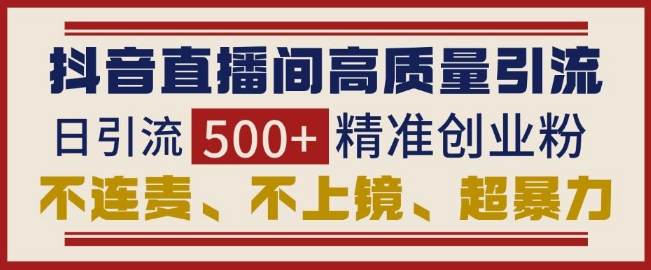 抖音直播间引流创业粉，无需连麦、不用上镜、超暴力，日引流500+高质量精准创业粉-氚客吧