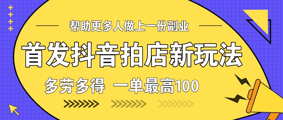 首发抖音拍店新玩法，多劳多得 一单最高100-氚客吧