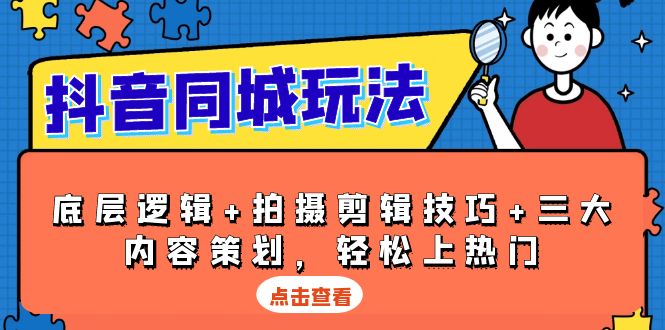 抖音 同城玩法，底层逻辑+拍摄剪辑技巧+三大内容策划，轻松上热门-氚客吧