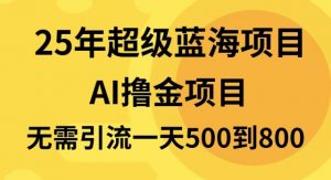 25年超级蓝海项目一天800+，半搬砖项目，不需要引流-氚客吧