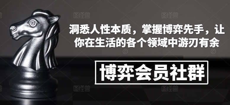 博弈会员社群，洞悉人性本质，掌握博弈先手，让你在生活的各个领域中游刃有余-氚客吧