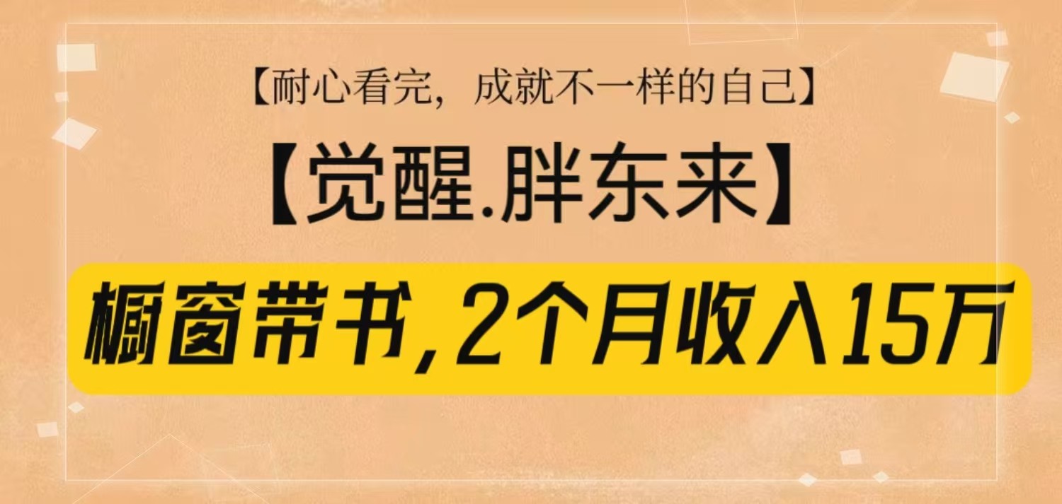 橱窗带书《觉醒，胖东来》，2个月收入15W，没难度只照做！-氚客吧