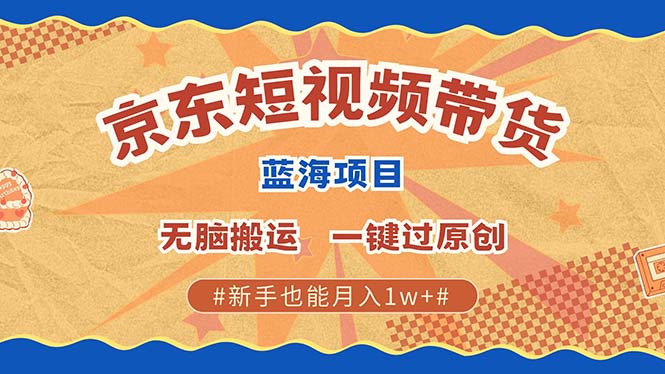 京东短视频带货 2025新风口 批量搬运 单号月入过万 上不封顶-氚客吧