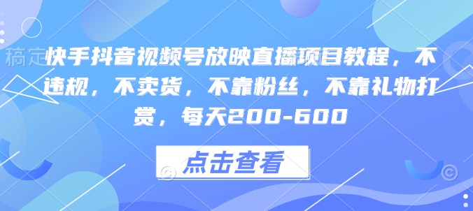 快手抖音视频号放映直播项目教程，不违规，不卖货，不靠粉丝，不靠礼物打赏，每天200-600-氚客吧