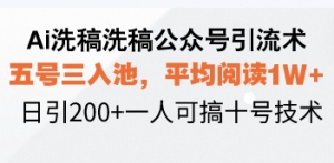 Ai洗稿洗稿公众号引流术，五号三入池，平均阅读1W+，日引200+一人可搞...-氚客吧
