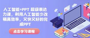 人工智能+PPT 超级表达力课，利用人工智能少改稿高效率，又快又好的完成PPT-氚客吧