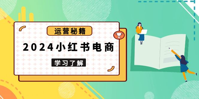 2024小红书电商教程，从入门到实战，教你有效打造爆款店铺，掌握选品技巧-氚客吧