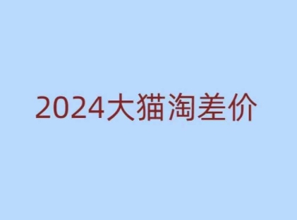 2024版大猫淘差价课程，新手也能学的无货源电商课程-氚客吧