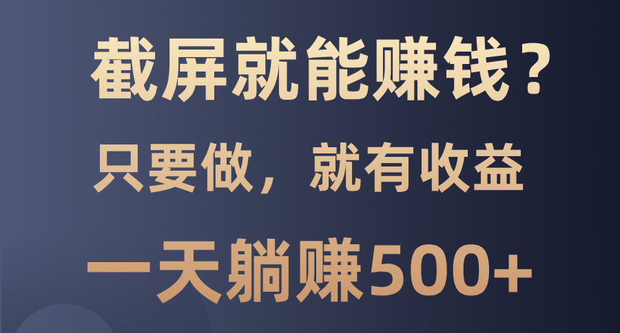 截屏就能赚钱？0门槛，只要做，100%有收益的一个项目，一天躺赚500+-氚客吧