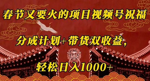 春节又要火的项目视频号祝福，分成计划+带货双收益，轻松日入几张【揭秘】-氚客吧