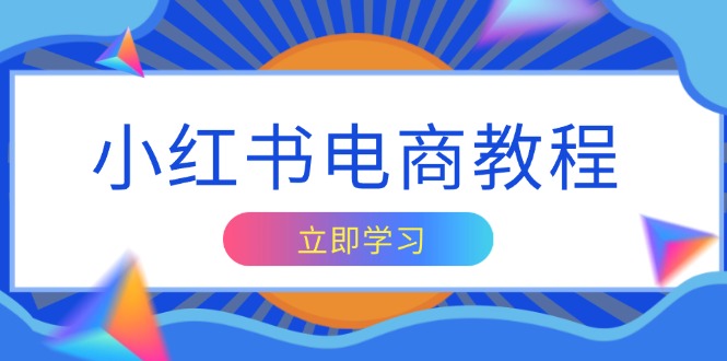 小红书电商教程，掌握帐号定位与内容创作技巧，打造爆款，实现商业变现-氚客吧
