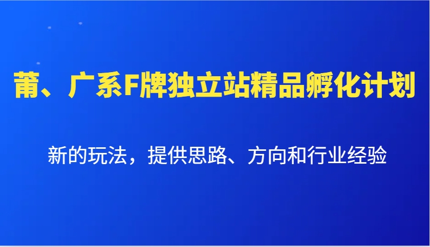 莆、广系F牌独立站精品孵化计划，新的玩法，提供思路、方向和行业经验-氚客吧