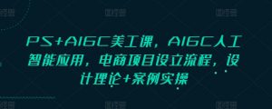PS+AIGC美工课，AIGC人工智能应用，电商项目设立流程，设计理论+案例实操-氚客吧