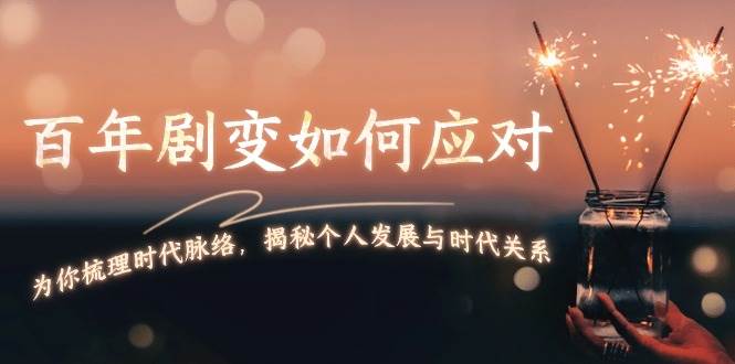 某付费文章：百年剧变如何应对，为你梳理时代脉络，揭秘个人发展与时代关系-氚客吧