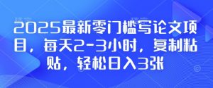 2025最新零门槛写论文项目，每天2-3小时，复制粘贴，轻松日入3张，附详细资料教程【揭秘】-氚客吧