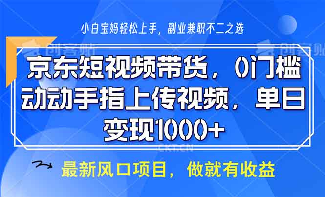 京东短视频带货，0门槛，动动手指上传视频，轻松日入1000+-氚客吧