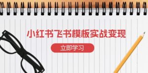 小红书飞书 模板实战变现：小红书快速起号，搭建一个赚钱的飞书模板-氚客吧
