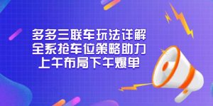 多多三联车玩法详解，全系抢车位策略助力，上午布局下午爆单-氚客吧