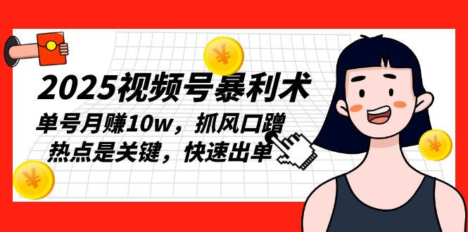 2025视频号暴利术，单号月赚10w，抓风口蹭热点是关键，快速出单-氚客吧