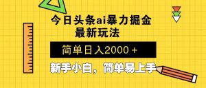 今日头条最新暴利掘金玩法 Al辅助，当天起号，轻松矩阵 第二天见收益，...-氚客吧