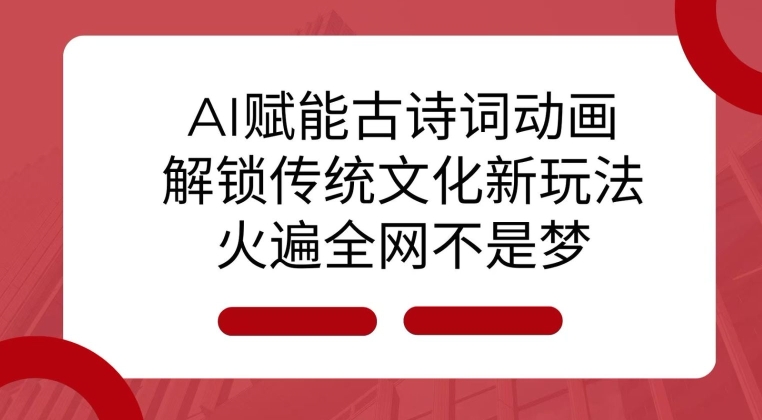 AI 赋能古诗词动画：解锁传统文化新玩法，火遍全网不是梦!-氚客吧