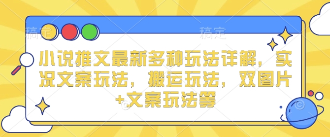 小说推文最新多种玩法详解，实况文案玩法，搬运玩法，双图片+文案玩法等-氚客吧