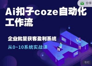 Ai扣子coze自动化工作流，从0~10系统实战课，10个人的工作量1个人完成-氚客吧