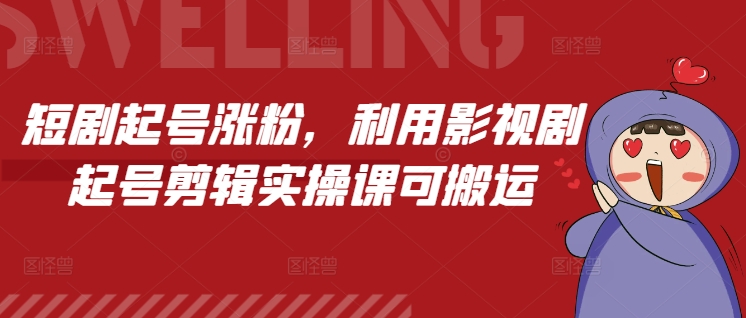 短剧起号涨粉，利用影视剧起号剪辑实操课可搬运-氚客吧