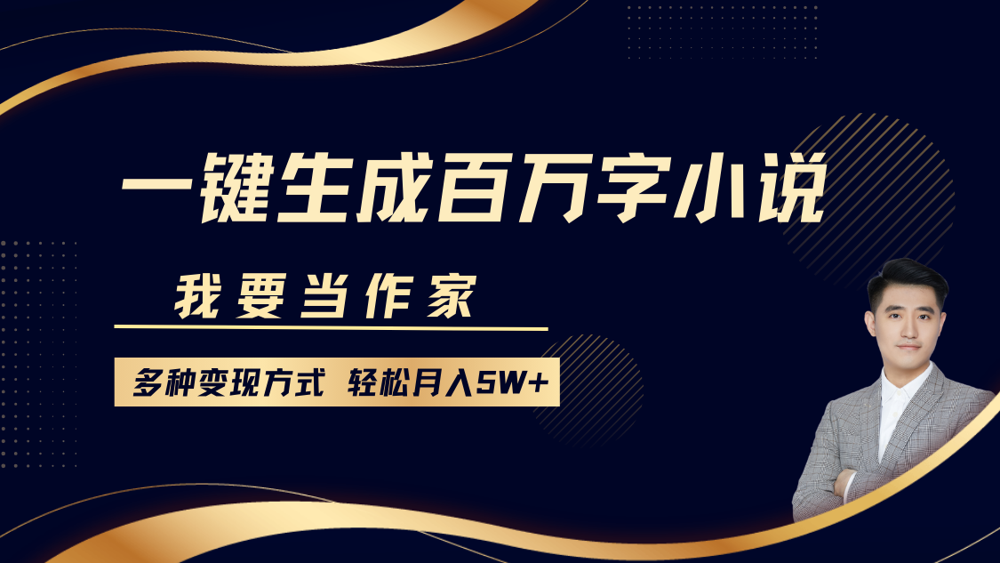 我要当作家，一键生成百万字小说，多种变现方式，轻松月入5W+-氚客吧