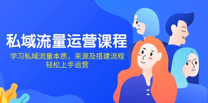 私域流量运营课程：学习私域流量本质，来源及搭建流程，轻松上手运营-氚客吧