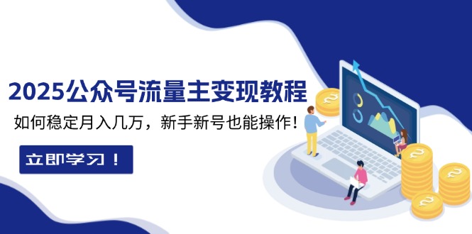 2025众公号流量主变现教程：如何稳定月入几万，新手新号也能操作-氚客吧