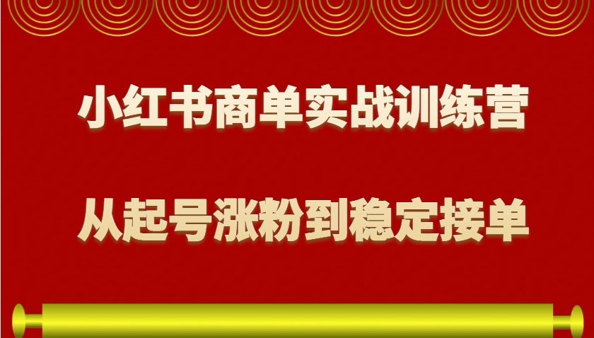 小红书商单实战训练营，从0到1教你如何变现，从起号涨粉到稳定接单，适合新手-氚客吧