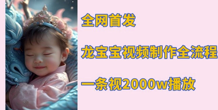 全网首发，龙宝宝视频制作教程，一条视频2000w播放-氚客吧