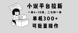 小说平台拉新，单机300+，两分钟一单4~10块，操作简单可批量。-氚客吧
