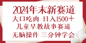 2024年末新早教儿童故事新赛道，大口吃肉，日入1500+,无脑操作，三分钟...-氚客吧