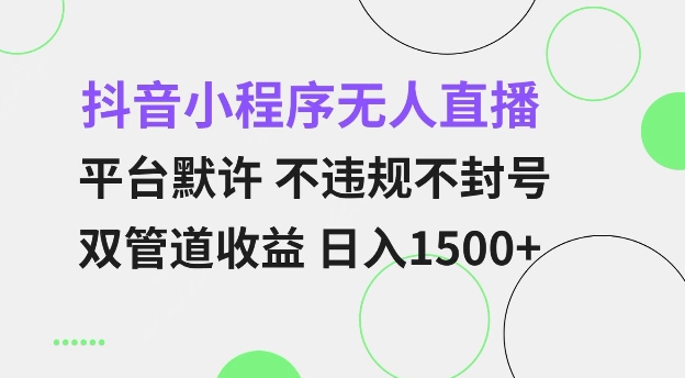 抖音小程序无人直播 平台默许 不违规不封号 双管道收益 日入多张 小白也能轻松操作【仅揭秘】-氚客吧