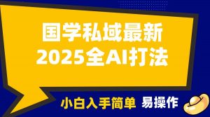 2025国学最新全AI打法，月入3w+，客户主动加你，小白可无脑操作！-氚客吧