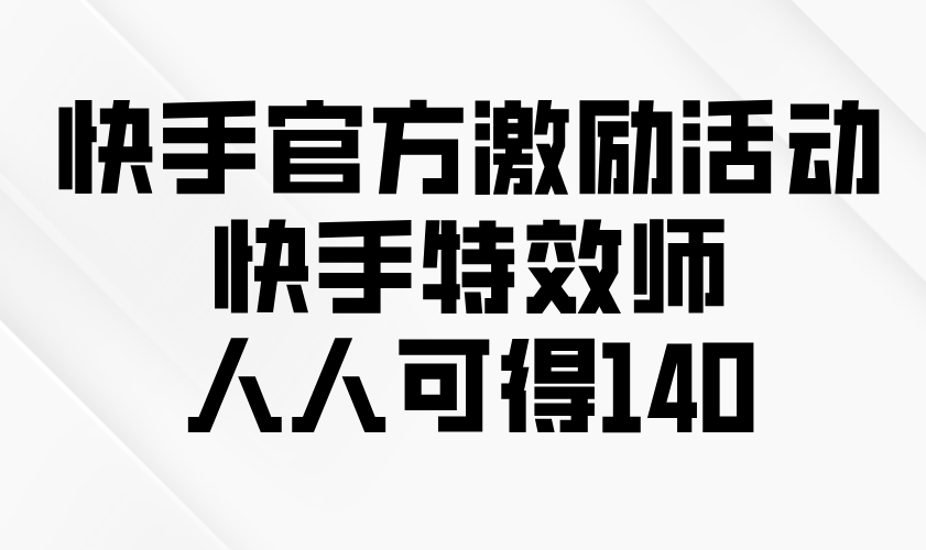 快手官方激励活动-快手特效师，人人可得140-氚客吧