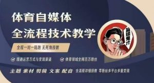 体育自媒体创作全流程讲解，百万大V带你全流程学习体育自媒体短视频文案创作、视频制作和账号运营-氚客吧