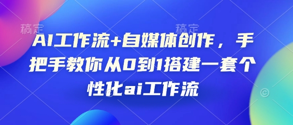 AI工作流+自媒体创作，手把手教你从0到1搭建一套个性化ai工作流-氚客吧