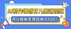 AI 制作情感育儿赛道视频，可以轻松实现日收入5张【揭秘】-氚客吧