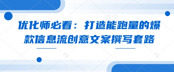 优化师必看：打造能跑量的爆款信息流创意文案撰写套路-氚客吧
