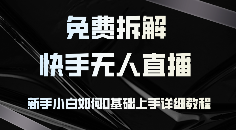 免费拆解：快手无人直播，新手小白如何0基础上手，详细教程-氚客吧