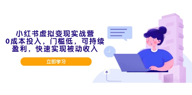 小红书虚拟变现实战营，0成本投入，门槛低，可持续盈利，快速实现被动收入-氚客吧