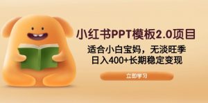 小红书PPT模板2.0项目，适合小白宝妈，无淡旺季，日入400+长期稳定变现-氚客吧